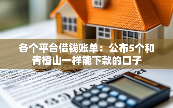 各个平台借钱账单:公布5个和青橙山一样能下款的口子 各个平台借钱账单:公布5个和青橙山一样能下款的口子