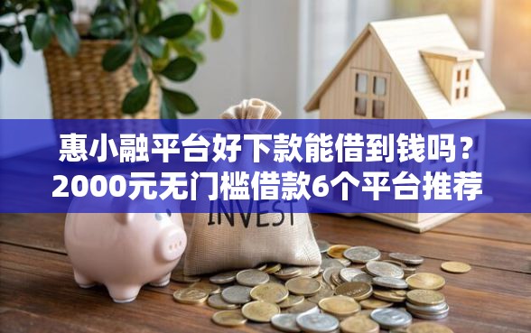 惠小融平台好下款能借到钱吗？2000元无门槛借款6个平台推荐