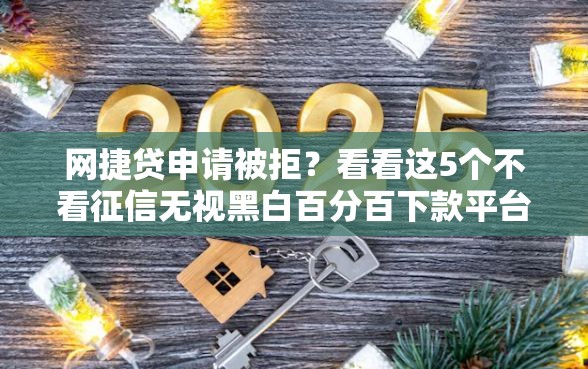 网捷贷申请被拒？看看这5个不看征信无视黑白百分百下款平台怎么样