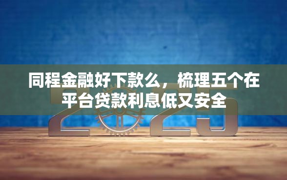 同程金融好下款么，梳理五个在平台贷款利息低又安全