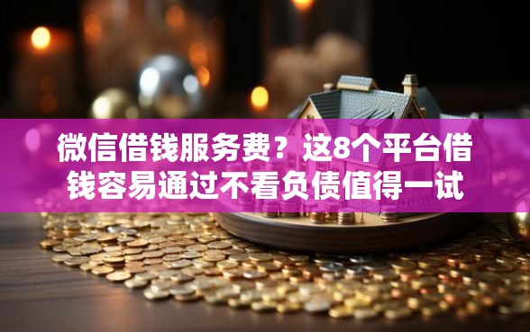 微信借钱服务费？这8个平台借钱容易通过不看负债值得一试