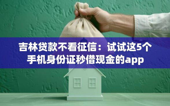 吉林贷款不看征信：试试这5个手机身份证秒借现金的app