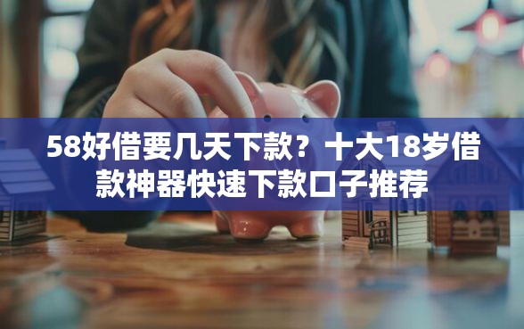 58好借要几天下款？十大18岁借款神器快速下款口子推荐
