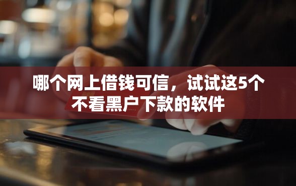 哪个网上借钱可信，试试这5个不看黑户下款的软件