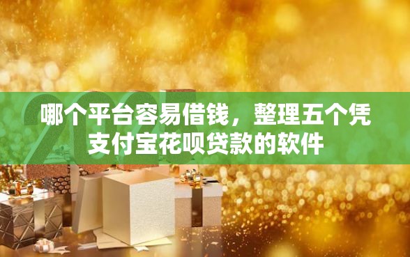 哪个平台容易借钱，整理五个凭支付宝花呗贷款的软件
