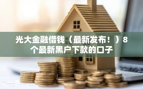 光大金融借钱（最新发布！）8个最新黑户下款的口子