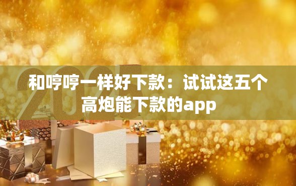 和哼哼一样好下款：试试这五个高炮能下款的app