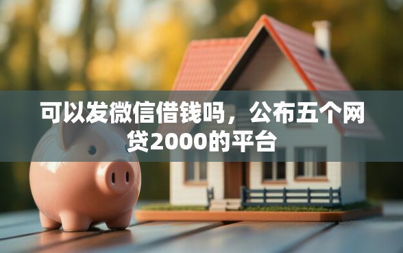 可以发微信借钱吗，公布五个网贷2000的平台