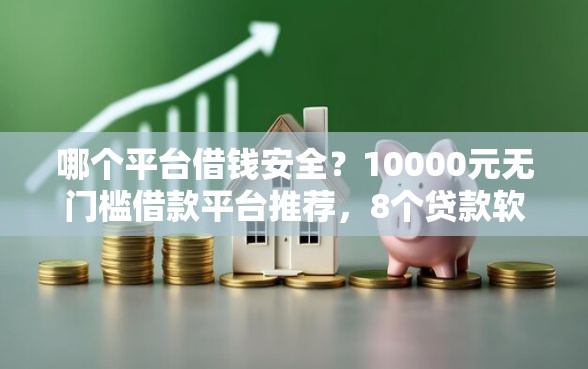 哪个平台借钱安全？10000元无门槛借款平台推荐，8个贷款软件只要申请就通过盘点