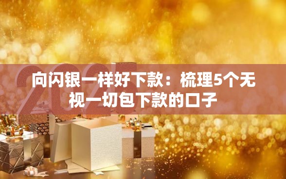 向闪银一样好下款：梳理5个无视一切包下款的口子
