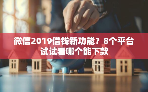 微信2019借钱新功能？8个平台试试看哪个能下款