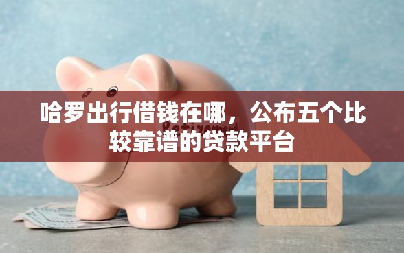 哈罗出行借钱在哪，公布五个比较靠谱的贷款平台