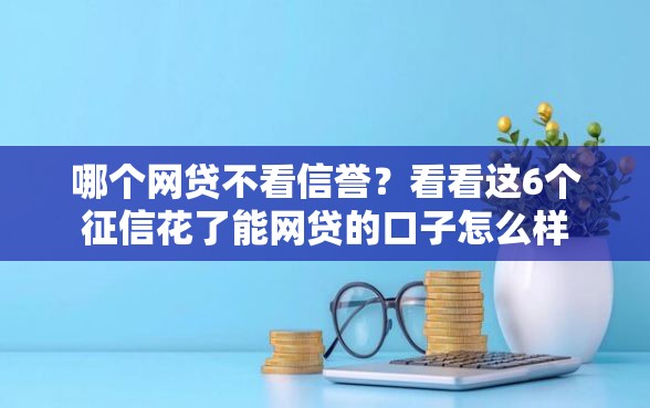 哪个网贷不看信誉？看看这6个征信花了能网贷的口子怎么样