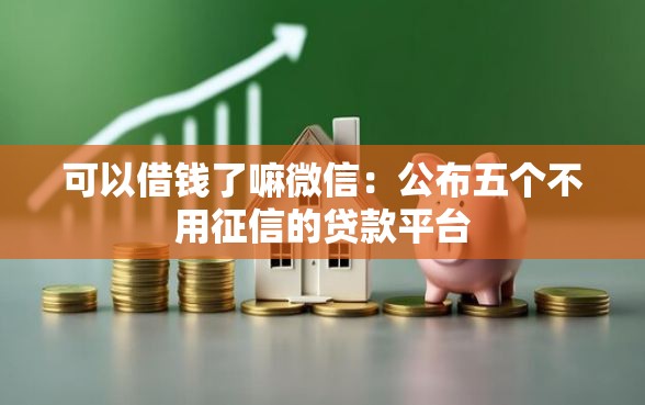 可以借钱了嘛微信:公布五个不用征信的贷款平台 可以借钱了嘛微信:公布五个不用征信的贷款平台