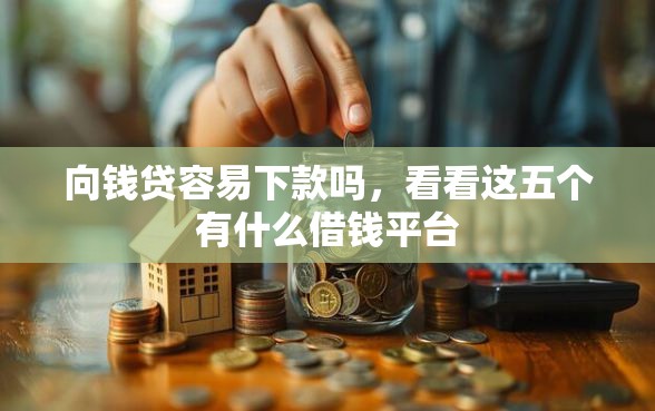 向钱贷容易下款吗，看看这五个有什么借钱平台