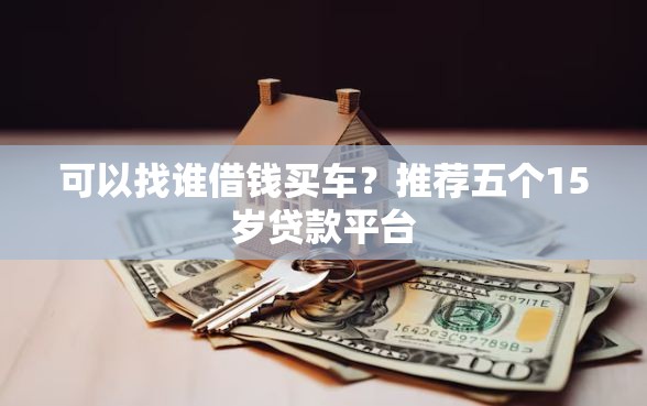 可以找谁借钱买车？推荐五个15岁贷款平台