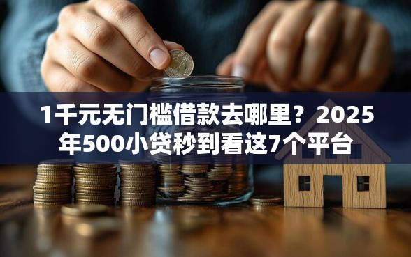 1千元无门槛借款去哪里？2025年500小贷秒到看这7个平台