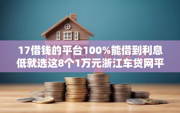 17借钱的平台100%能借到利息低就选这8个1万元浙江车贷网平台