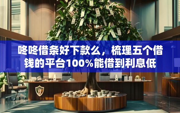 咚咚借条好下款么，梳理五个借钱的平台100%能借到利息低