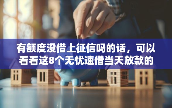 有额度没借上征信吗的话，可以看看这8个无忧速借当天放款的口子