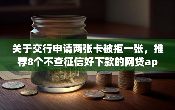 关于交行申请两张卡被拒一张，推荐8个不查征信好下款的网贷app给你
