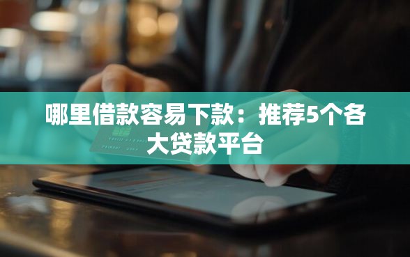 哪里借款容易下款：推荐5个各大贷款平台