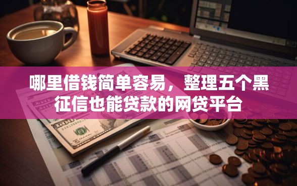哪里借钱简单容易，整理五个黑征信也能贷款的网贷平台