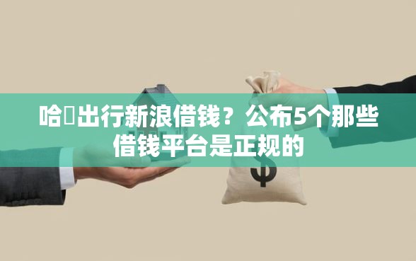 哈啰出行新浪借钱？公布5个那些借钱平台是正规的