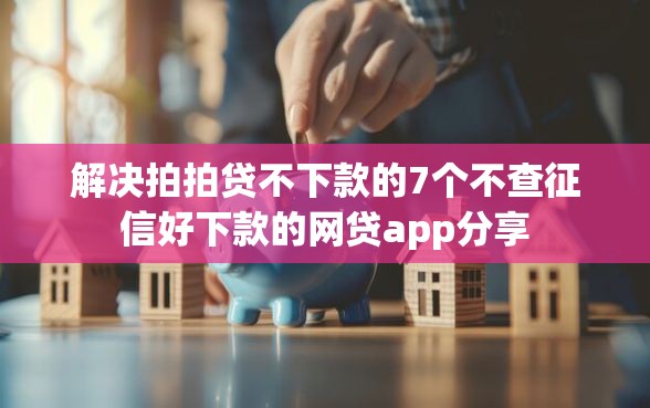 解决拍拍贷不下款的7个不查征信好下款的网贷app分享