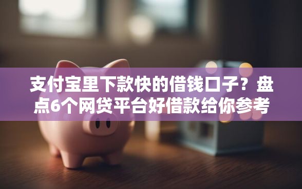支付宝里下款快的借钱口子？盘点6个网贷平台好借款给你参考