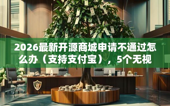 2026最新开源商城申请不通过怎么办（支持支付宝），5个无视一切是人就下款的口子无私分享