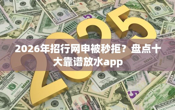 2026年招行网申被秒拒？盘点十大靠谱放水app