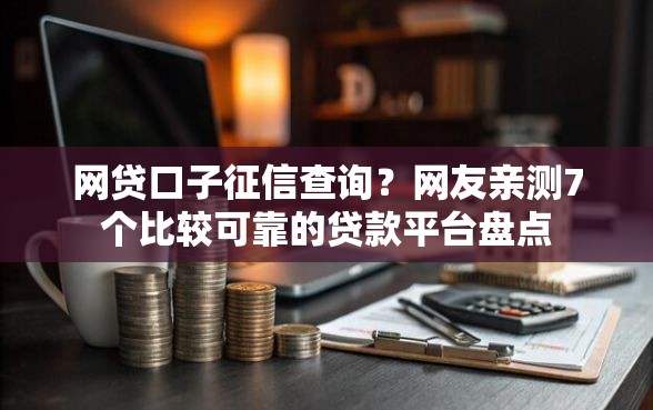 网贷口子征信查询？网友亲测7个比较可靠的贷款平台盘点