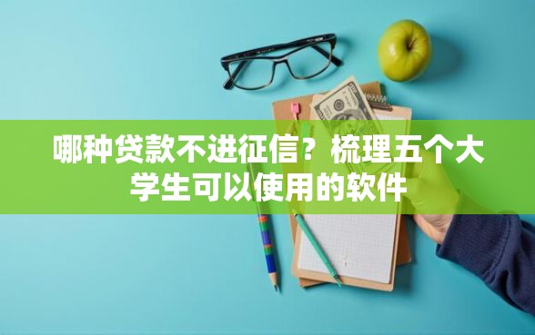 哪种贷款不进征信？梳理五个大学生可以使用的软件