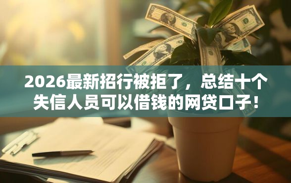 2026最新招行被拒了，总结十个失信人员可以借钱的网贷口子！