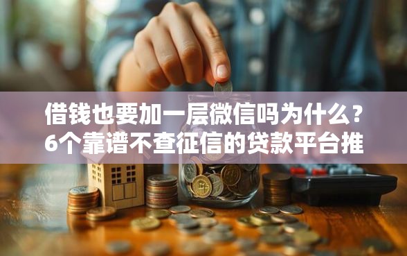 借钱也要加一层微信吗为什么？6个靠谱不查征信的贷款平台推荐
