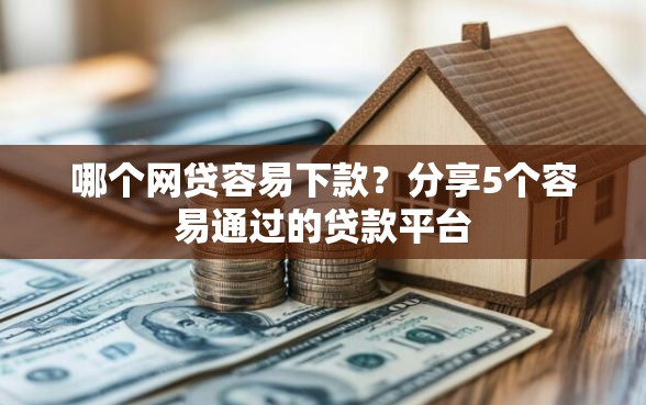 哪个网贷容易下款?分享5个容易通过的贷款平台 哪个网贷容易下款?分享5个容易通过的贷款平台