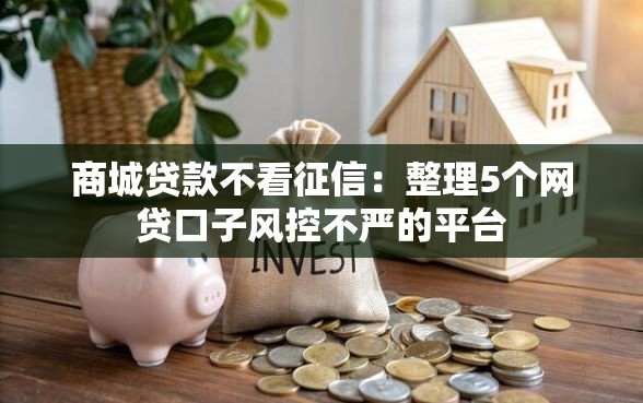 商城贷款不看征信：整理5个网贷口子风控不严的平台