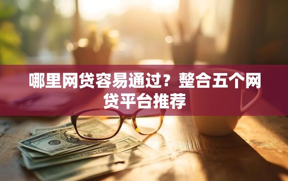 哪里网贷容易通过？整合五个网贷平台推荐