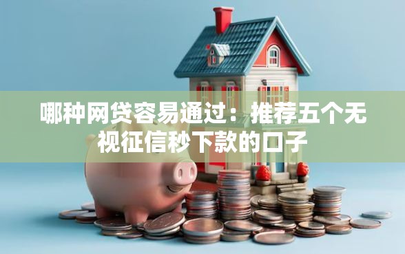 哪种网贷容易通过：推荐五个无视征信秒下款的口子