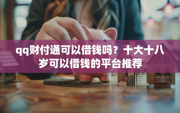 qq财付通可以借钱吗？十大十八岁可以借钱的平台推荐