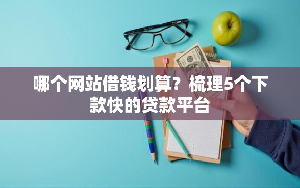 哪个网站借钱划算？梳理5个下款快的贷款平台
