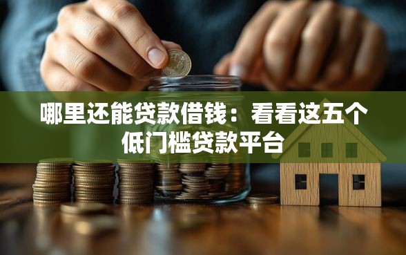 哪里还能贷款借钱：看看这五个低门槛贷款平台