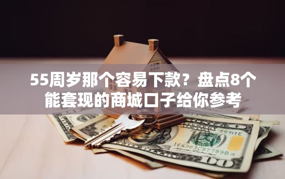 55周岁那个容易下款？盘点8个能套现的商城口子给你参考