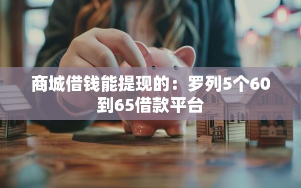 商城借钱能提现的：罗列5个60到65借款平台