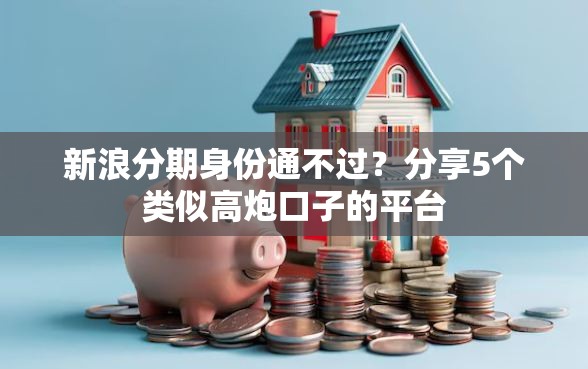 新浪分期身份通不过？分享5个类似高炮口子的平台
