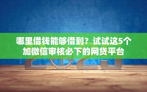 哪里借钱能够借到？试试这5个加微信审核必下的网贷平台