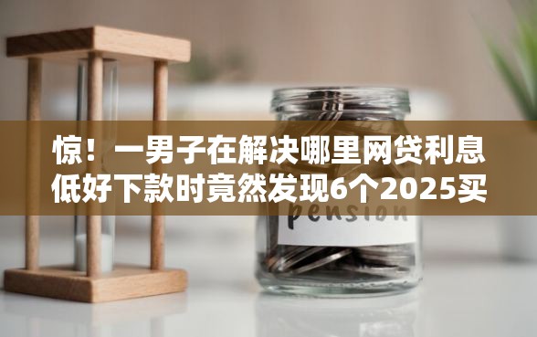 惊！一男子在解决哪里网贷利息低好下款时竟然发现6个2025买会员有额度的口子，事后分享了出来