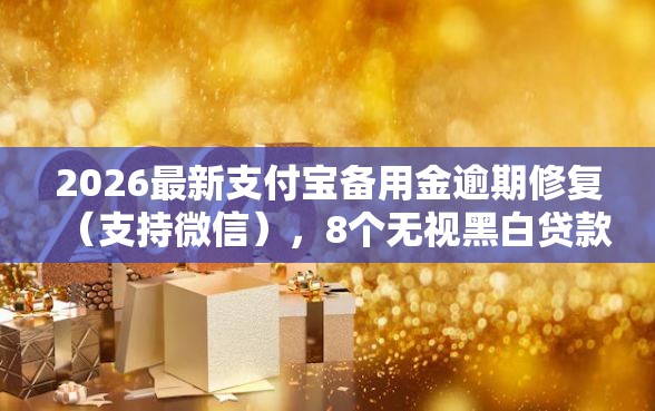 2026最新支付宝备用金逾期修复（支持微信），8个无视黑白贷款口子无私分享