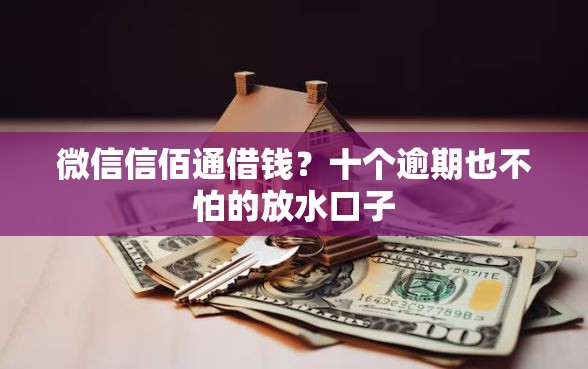 微信信佰通借钱？十个逾期也不怕的放水口子